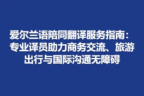 爱尔兰语陪同翻译服务指南：专业译员助力商务交流、旅游出行与国际沟通无障碍