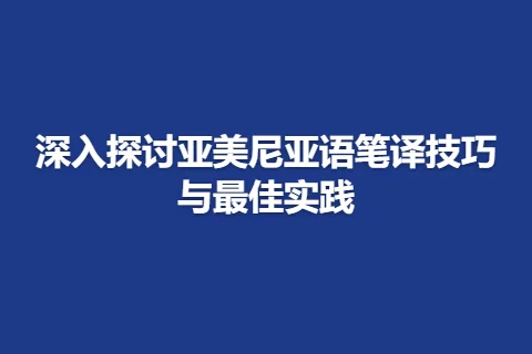 深入探讨亚美尼亚语笔译技巧与最佳实践