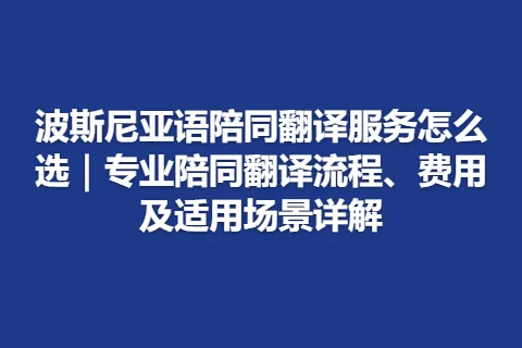 波斯尼亚语陪同翻译服务怎么选｜专业陪同翻译流程、费用及适用场景详解