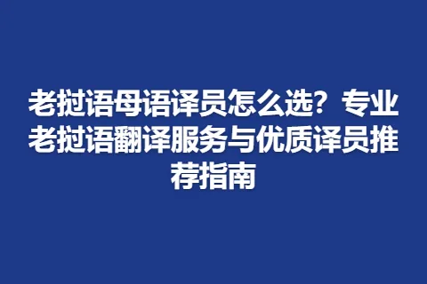 老挝语母语译员怎么选？专业老挝语翻译服务与优质译员推荐指南