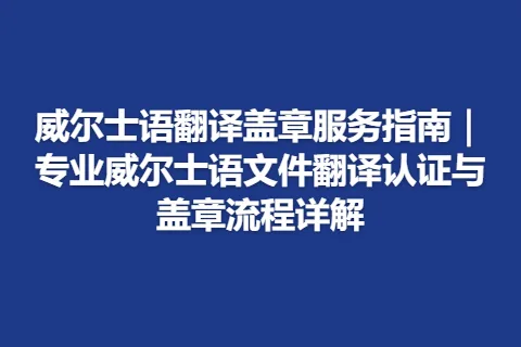 威尔士语翻译盖章服务指南｜专业威尔士语文件翻译认证与盖章流程详解