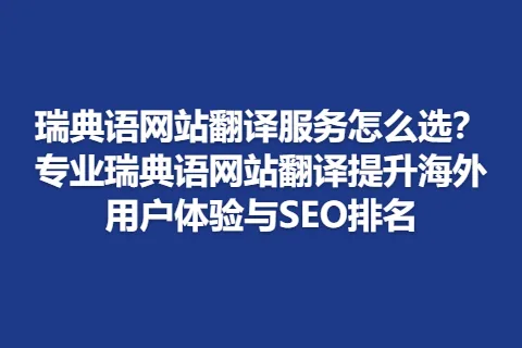 瑞典语网站翻译服务怎么选？专业瑞典语网站翻译提升海外用户体验与SEO排名