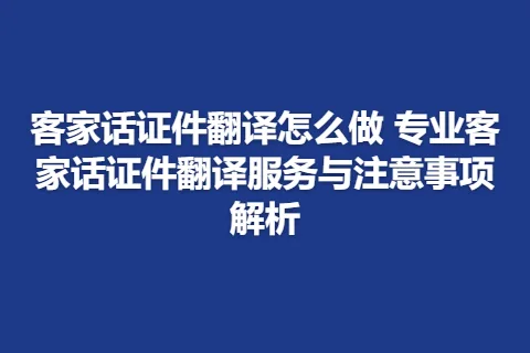 客家话证件翻译怎么做 专业客家话证件翻译服务与注意事项解析