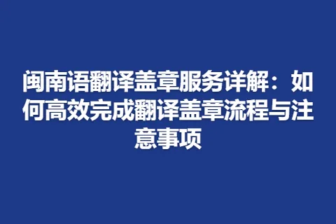 闽南语翻译盖章服务详解：如何高效完成翻译盖章流程与注意事项