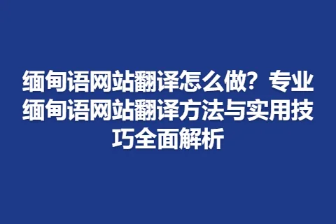 缅甸语网站翻译怎么做？专业缅甸语网站翻译方法与实用技巧全面解析