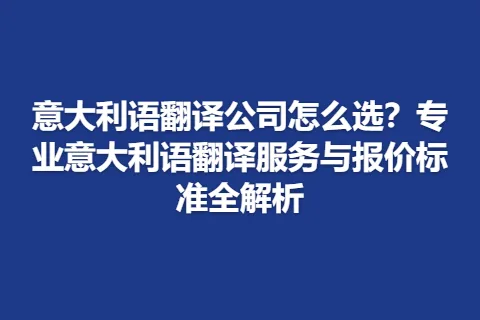 意大利语翻译公司怎么选？专业意大利语翻译服务与报价标准全解析