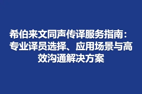 希伯来文同声传译服务指南：专业译员选择、应用场景与高效沟通解决方案