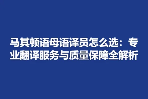 马其顿语母语译员怎么选：专业翻译服务与质量保障全解析