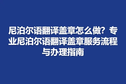 尼泊尔语翻译盖章怎么做？专业尼泊尔语翻译盖章服务流程与办理指南