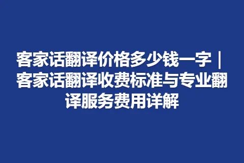 客家话翻译价格多少钱一字｜客家话翻译收费标准与专业翻译服务费用详解