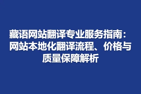 藏语网站翻译专业服务指南：网站本地化翻译流程、价格与质量保障解析