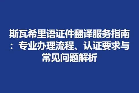 斯瓦希里语证件翻译服务指南：专业办理流程、认证要求与常见问题解析
