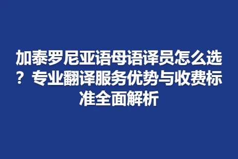 加泰罗尼亚语母语译员怎么选？专业翻译服务优势与收费标准全面解析