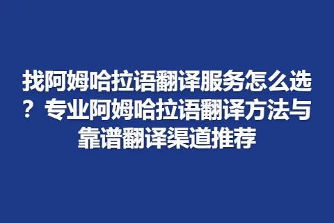 找阿姆哈拉语翻译服务怎么选？专业阿姆哈拉语翻译方法与靠谱翻译渠道推荐