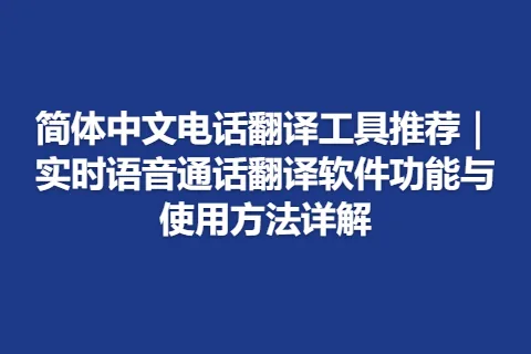 简体中文电话翻译工具推荐｜实时语音通话翻译软件功能与使用方法详解