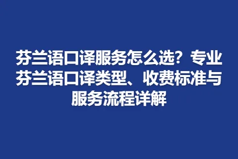 芬兰语口译服务怎么选？专业芬兰语口译类型、收费标准与服务流程详解