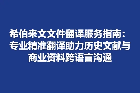 希伯来文文件翻译服务指南：专业精准翻译助力历史文献与商业资料跨语言沟通
