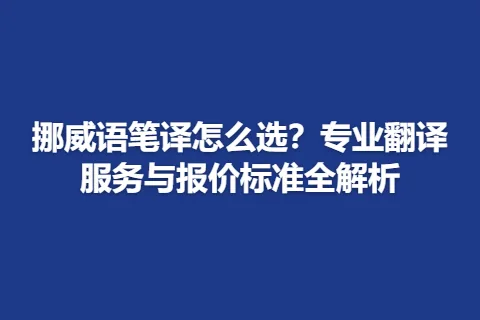 挪威语笔译怎么选？专业翻译服务与报价标准全解析