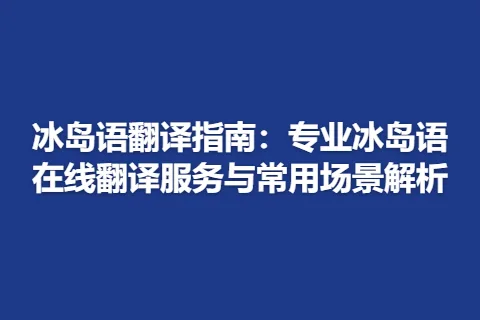 冰岛语翻译指南：专业冰岛语在线翻译服务与常用场景解析