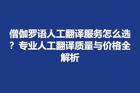 僧伽罗语人工翻译服务怎么选？专业人工翻译质量与价格全解析
