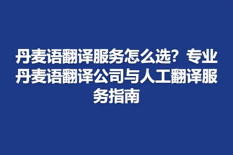 丹麦语翻译服务怎么选?专业丹麦语翻译公司与人工翻译服务指南