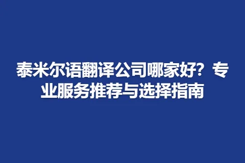 泰米尔语翻译公司哪家好?专业服务推荐与选择指南