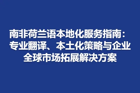 南非荷兰语本地化服务指南：专业翻译、本土化策略与企业全球市场拓展解决方案