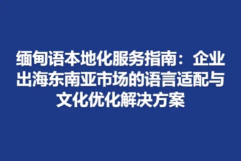 缅甸语本地化服务指南：企业出海东南亚市场的语言适配与文化优化解决方案