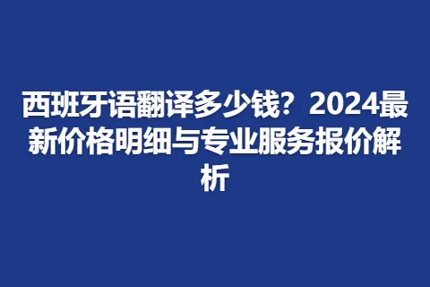 西班牙语翻译多少钱？2024最新价格明细与专业服务报价解析