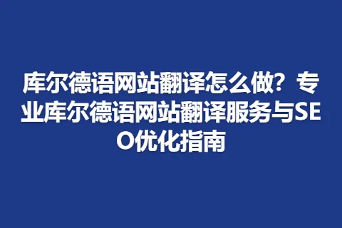 库尔德语网站翻译怎么做？专业库尔德语网站翻译服务与SEO优化指南