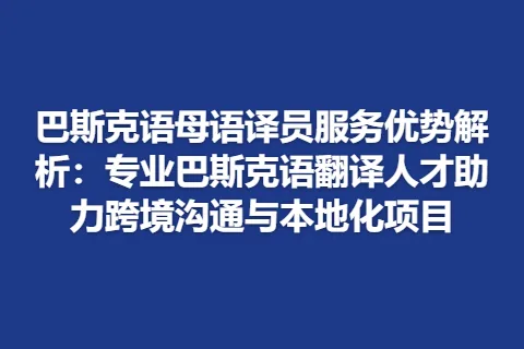 巴斯克语母语译员服务优势解析：专业巴斯克语翻译人才助力跨境沟通与本地化项目