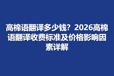 高棉语翻译多少钱？2026高棉语翻译收费标准及价格影响因素详解