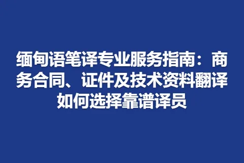 缅甸语笔译专业服务指南：商务合同、证件及技术资料翻译如何选择靠谱译员