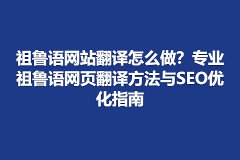 祖鲁语网站翻译怎么做？专业祖鲁语网页翻译方法与SEO优化指南