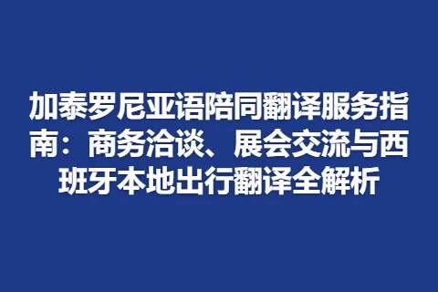 加泰罗尼亚语陪同翻译服务指南：商务洽谈、展会交流与西班牙本地出行翻译全解析