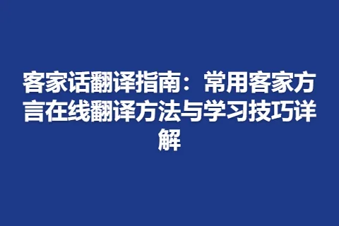 客家话翻译指南：常用客家方言在线翻译方法与学习技巧详解