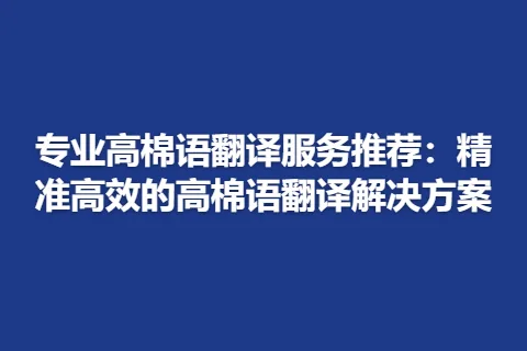 专业高棉语翻译服务推荐:精准高效的高棉语翻译解决方案