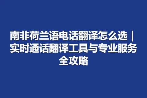 南非荷兰语电话翻译怎么选｜实时通话翻译工具与专业服务全攻略