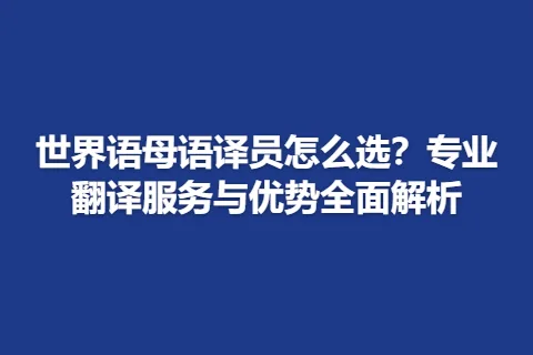 世界语母语译员怎么选？专业翻译服务与优势全面解析