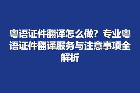 粤语证件翻译怎么做？专业粤语证件翻译服务与注意事项全解析