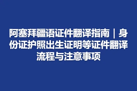 阿塞拜疆语证件翻译指南|身份证护照出生证明等证件翻译流程与注意事项