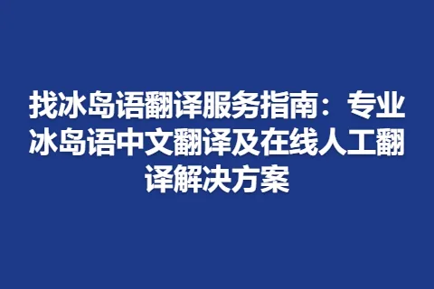 找冰岛语翻译服务指南：专业冰岛语中文翻译及在线人工翻译解决方案