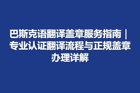 巴斯克语翻译盖章服务指南｜专业认证翻译流程与正规盖章办理详解