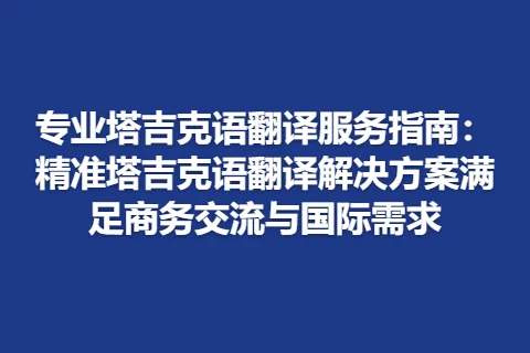 专业塔吉克语翻译服务指南：精准塔吉克语翻译解决方案满足商务交流与国际需求