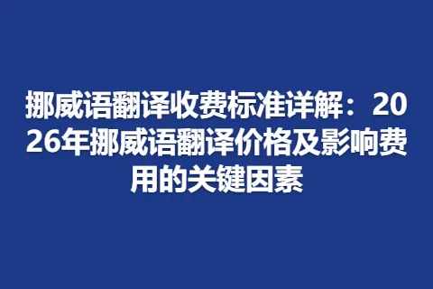 挪威语翻译收费标准详解：2026年挪威语翻译价格及影响费用的关键因素