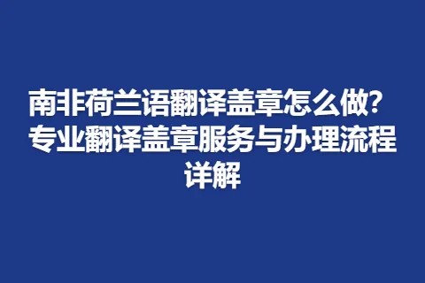 南非荷兰语翻译盖章怎么做？专业翻译盖章服务与办理流程详解
