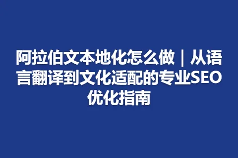阿拉伯文本地化怎么做｜从语言翻译到文化适配的专业SEO优化指南
