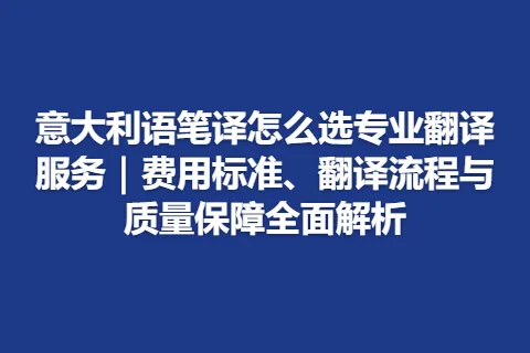 意大利语笔译怎么选专业翻译服务｜费用标准、翻译流程与质量保障全面解析