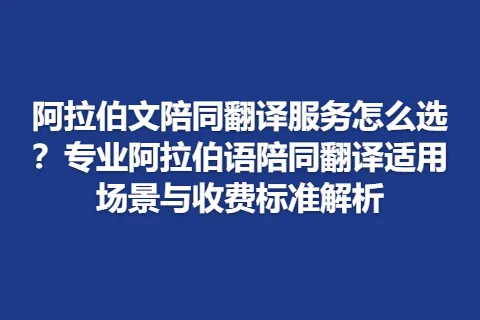 阿拉伯文陪同翻译服务怎么选？专业阿拉伯语陪同翻译适用场景与收费标准解析