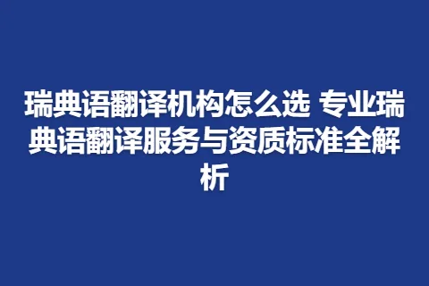 瑞典语翻译机构怎么选 专业瑞典语翻译服务与资质标准全解析